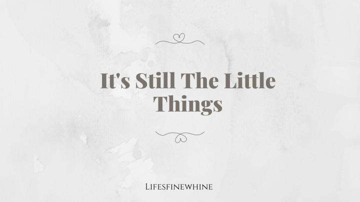 It’s Still The Little Things
